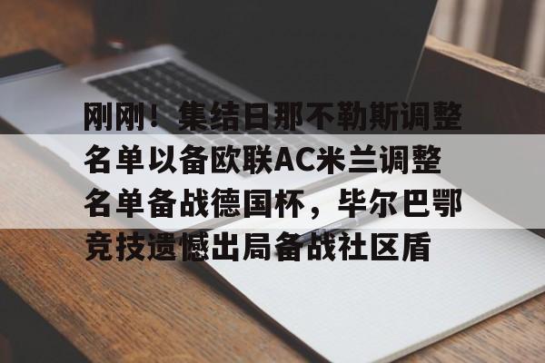 关于刚刚！集结日那不勒斯调整名单以备欧联AC米兰调整名单备战德国杯，毕尔巴鄂竞技遗憾出局备战社区盾的信息